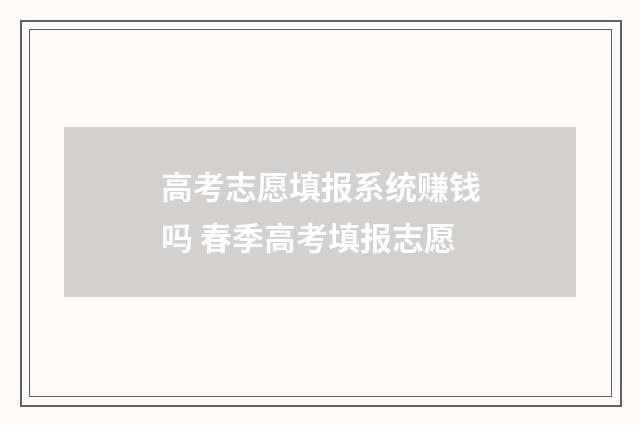 高考志愿填报系统赚钱吗 春季高考填报志愿