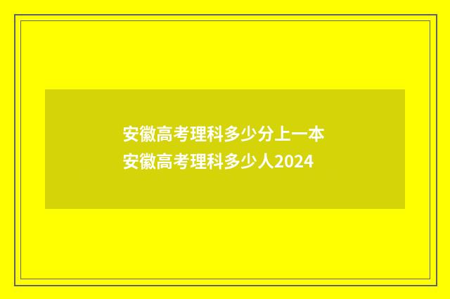 安徽高考理科多少分上一本 安徽高考理科多少人2024