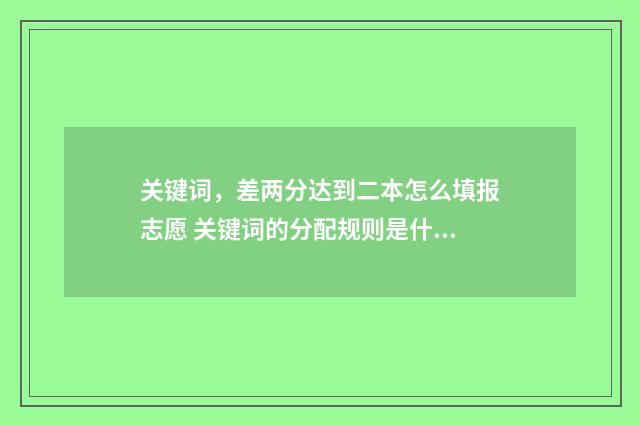 关键词，差两分达到二本怎么填报志愿 关键词的分配规则是什么?