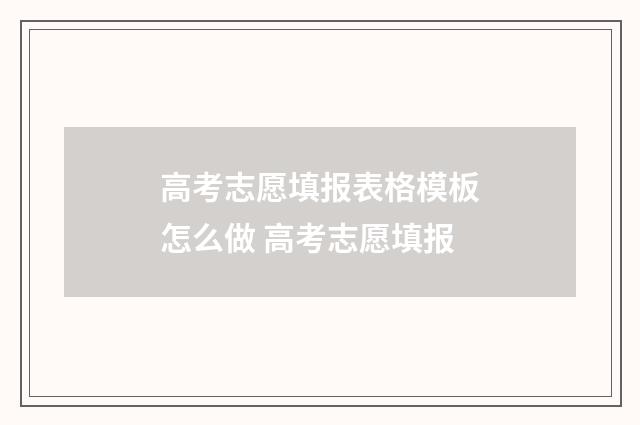 高考志愿填报表格模板怎么做 高考志愿填报