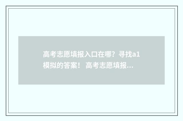 高考志愿填报入口在哪？寻找a1模拟的答案！ 高考志愿填报入口官网登录网址