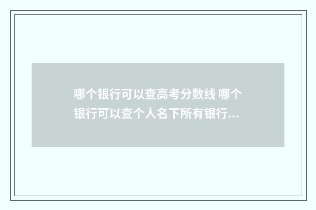 哪个银行可以查高考分数线 哪个银行可以查个人名下所有银行卡