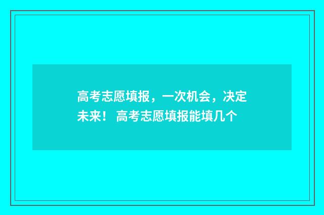 高考志愿填报，一次机会，决定未来！ 高考志愿填报能填几个