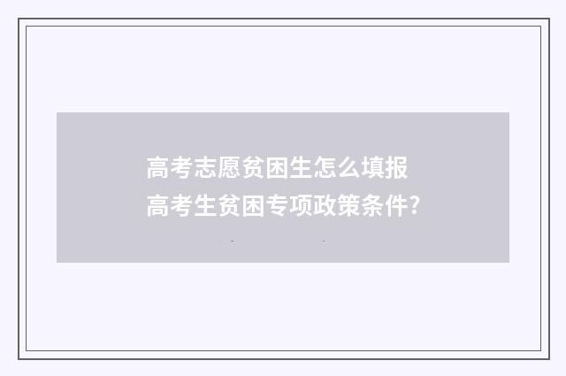 高考志愿贫困生怎么填报 高考生贫困专项政策条件?