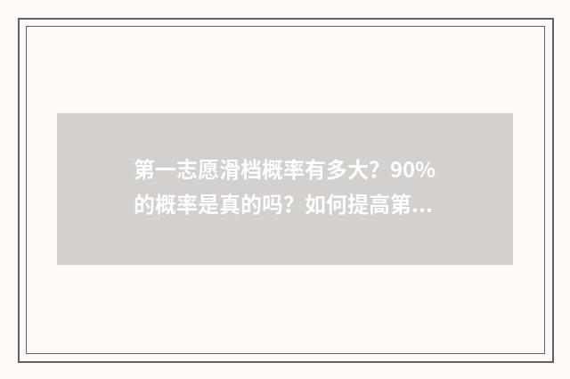 第一志愿滑档概率有多大？90%的概率是真的吗？如何提高第一志愿录取率？ 第一志愿滑档是什么意思