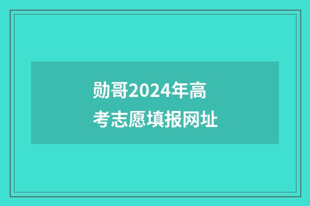 勋哥2024年高考志愿填报网址
