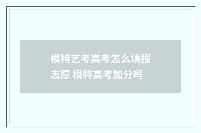 模特艺考高考怎么填报志愿 模特高考加分吗