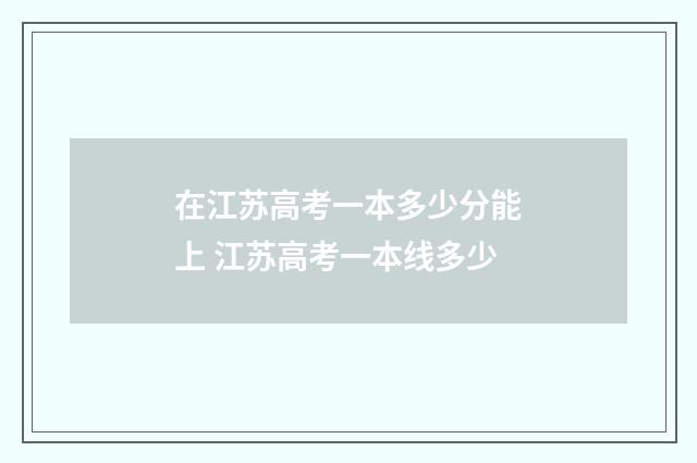 在江苏高考一本多少分能上 江苏高考一本线多少