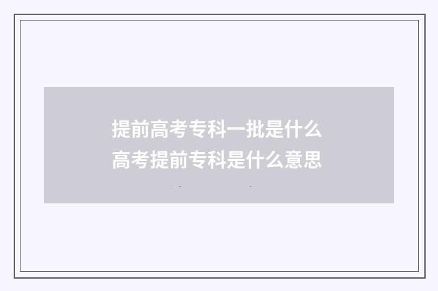 提前高考专科一批是什么 高考提前专科是什么意思