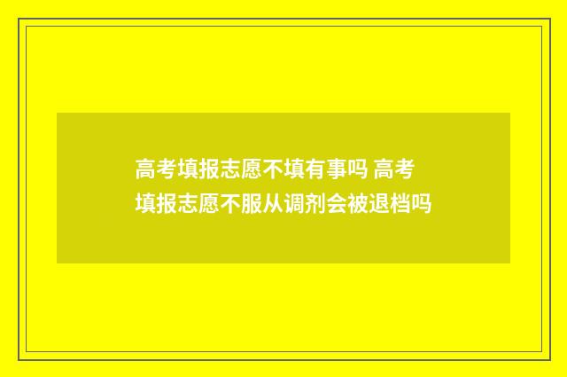 高考填报志愿不填有事吗 高考填报志愿不服从调剂会被退档吗