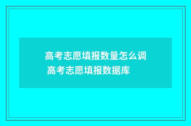 高考志愿填报数量怎么调 高考志愿填报数据库