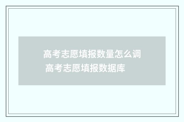 高考志愿填报数量怎么调 高考志愿填报数据库