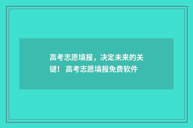 高考志愿填报，决定未来的关键！ 高考志愿填报免费软件