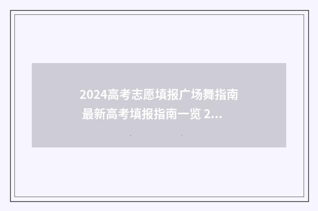 2024高考志愿填报广场舞指南 最新高考填报指南一览 2024高考志愿填报时间