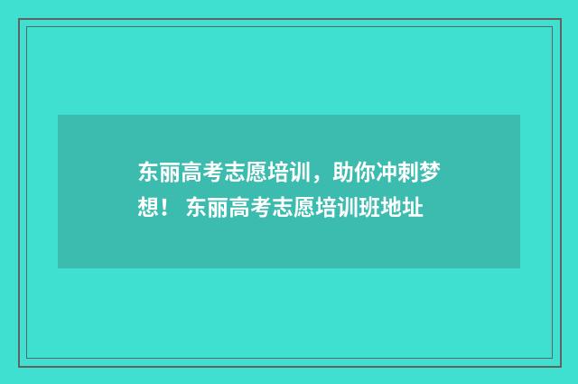 东丽高考志愿培训，助你冲刺梦想！ 东丽高考志愿培训班地址