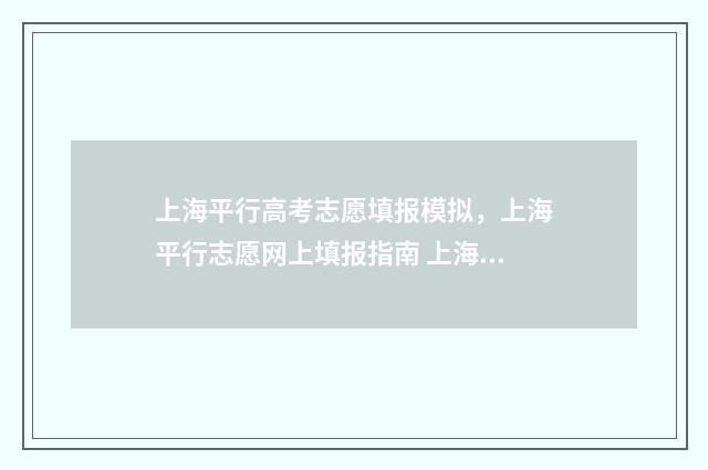 上海平行高考志愿填报模拟，上海平行志愿网上填报指南 上海高考平行志愿填报规则