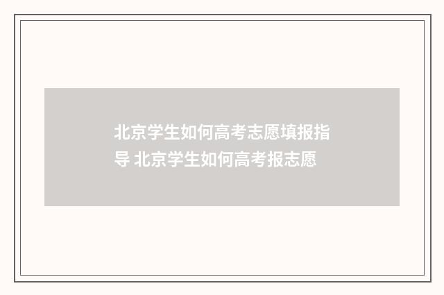 北京学生如何高考志愿填报指导 北京学生如何高考报志愿