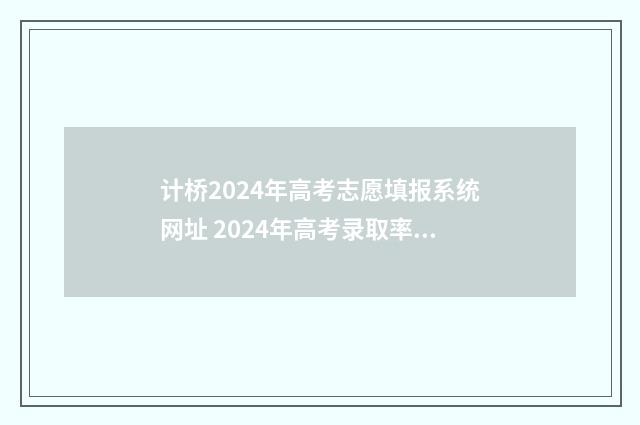 计桥2024年高考志愿填报系统网址 2024年高考录取率继续降低