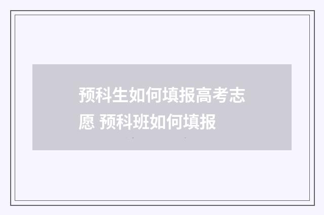 预科生如何填报高考志愿 预科班如何填报
