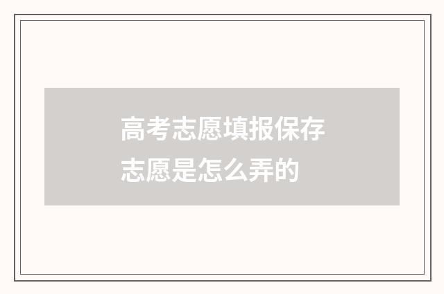 高考志愿填报保存志愿是怎么弄的