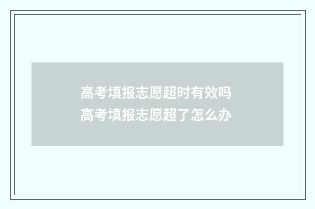 高考填报志愿超时有效吗 高考填报志愿超了怎么办