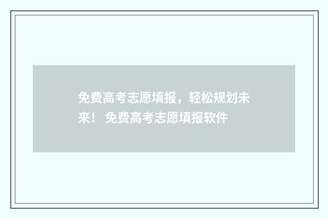 免费高考志愿填报，轻松规划未来！ 免费高考志愿填报软件