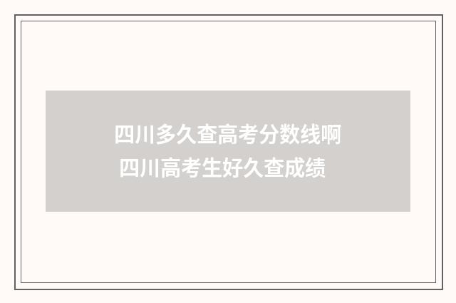 四川多久查高考分数线啊 四川高考生好久查成绩