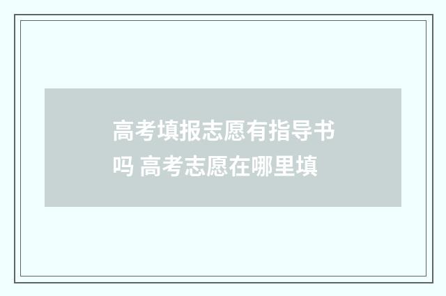 高考填报志愿有指导书吗 高考志愿在哪里填