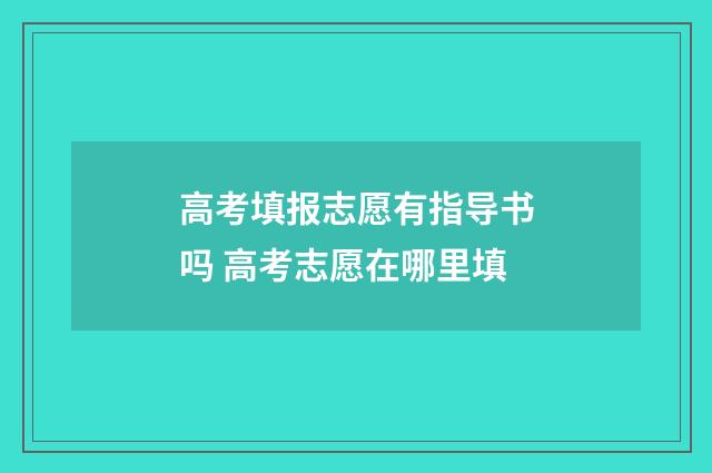 高考填报志愿有指导书吗 高考志愿在哪里填