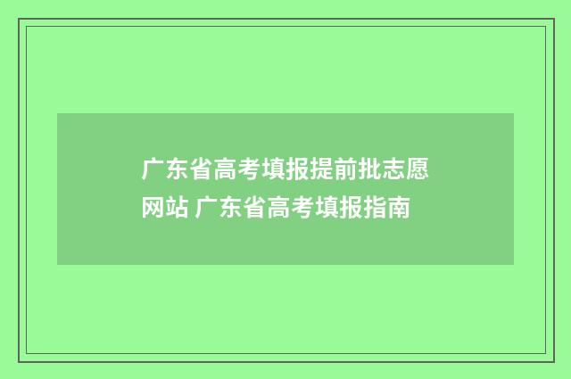 广东省高考填报提前批志愿网站 广东省高考填报指南