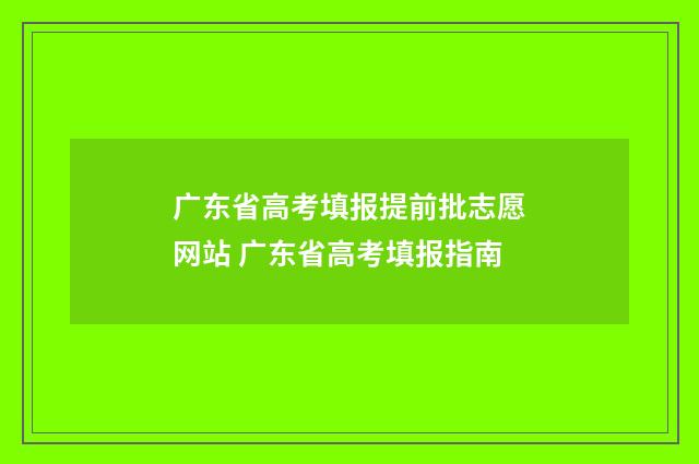 广东省高考填报提前批志愿网站 广东省高考填报指南