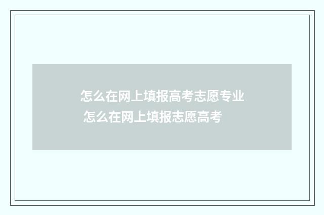 怎么在网上填报高考志愿专业 怎么在网上填报志愿高考