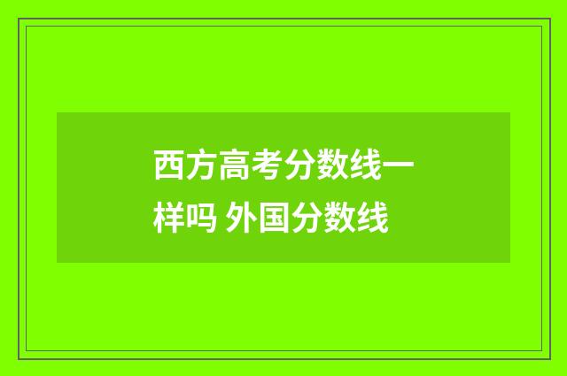 西方高考分数线一样吗 外国分数线