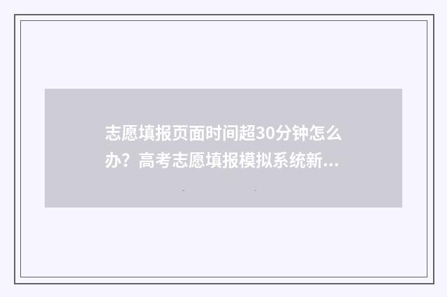 志愿填报页面时间超30分钟怎么办？高考志愿填报模拟系统新规定 志愿填报时候