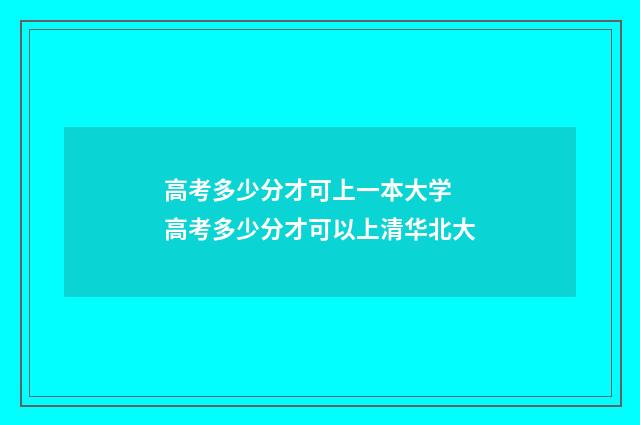 高考多少分才可上一本大学 高考多少分才可以上清华北大