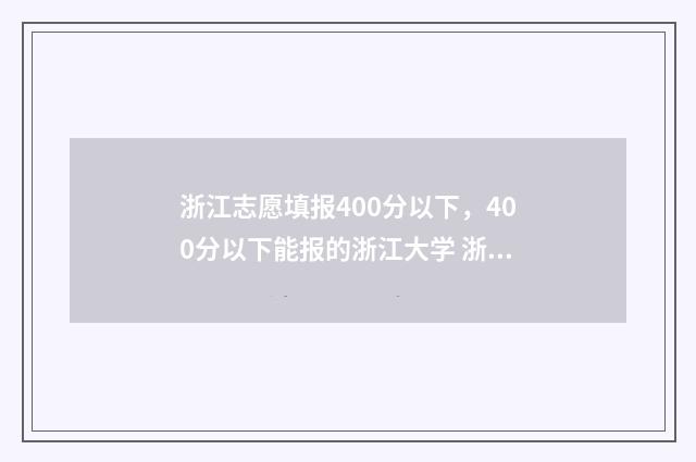 浙江志愿填报400分以下，400分以下能报的浙江大学 浙江志愿填报2024