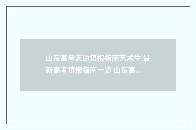 山东高考志愿填报指南艺术生 最新高考填报指南一览 山东高考志愿填报方式