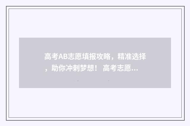 高考AB志愿填报攻略，精准选择，助你冲刺梦想！ 高考志愿填报ab段是什么意思