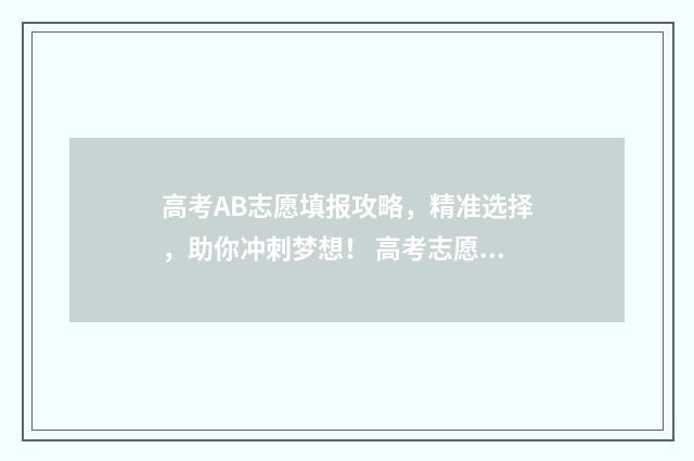 高考AB志愿填报攻略，精准选择，助你冲刺梦想！ 高考志愿填报ab段是什么意思