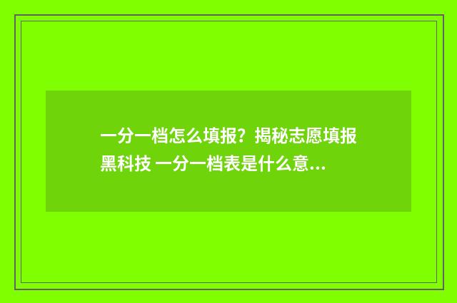 一分一档怎么填报？揭秘志愿填报黑科技 一分一档表是什么意思