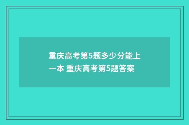 重庆高考第5题多少分能上一本 重庆高考第5题答案