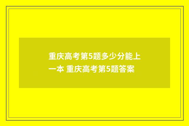 重庆高考第5题多少分能上一本 重庆高考第5题答案