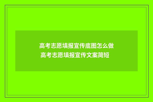 高考志愿填报宣传底图怎么做 高考志愿填报宣传文案简短