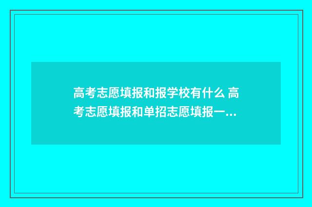 高考志愿填报和报学校有什么 高考志愿填报和单招志愿填报一样吗