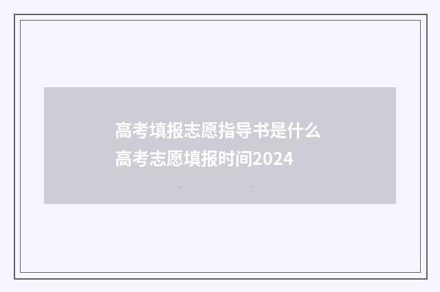 高考填报志愿指导书是什么 高考志愿填报时间2024