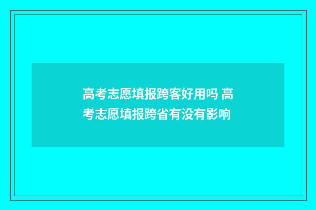 高考志愿填报跨客好用吗 高考志愿填报跨省有没有影响