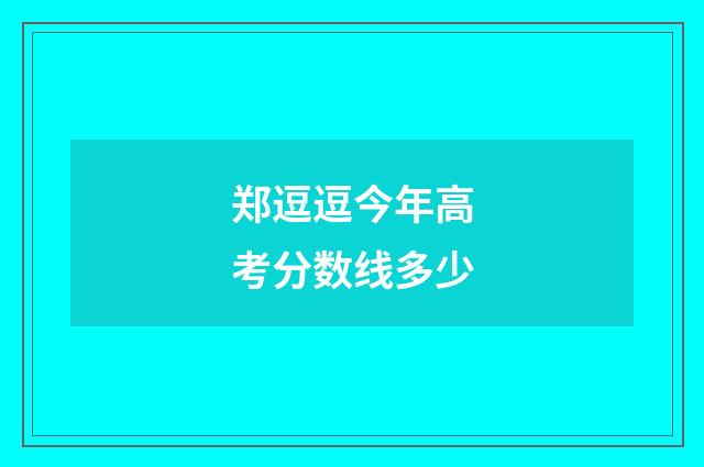 郑逗逗今年高考分数线多少
