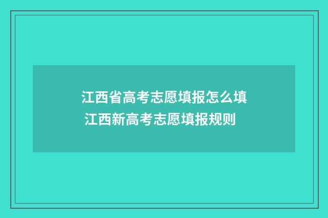 江西省高考志愿填报怎么填 江西新高考志愿填报规则