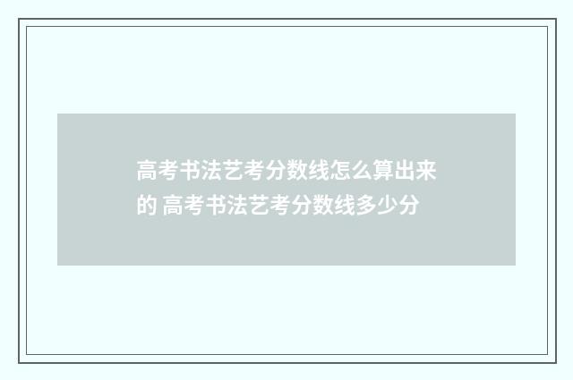 高考书法艺考分数线怎么算出来的 高考书法艺考分数线多少分