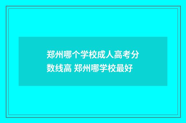 郑州哪个学校成人高考分数线高 郑州哪学校最好
